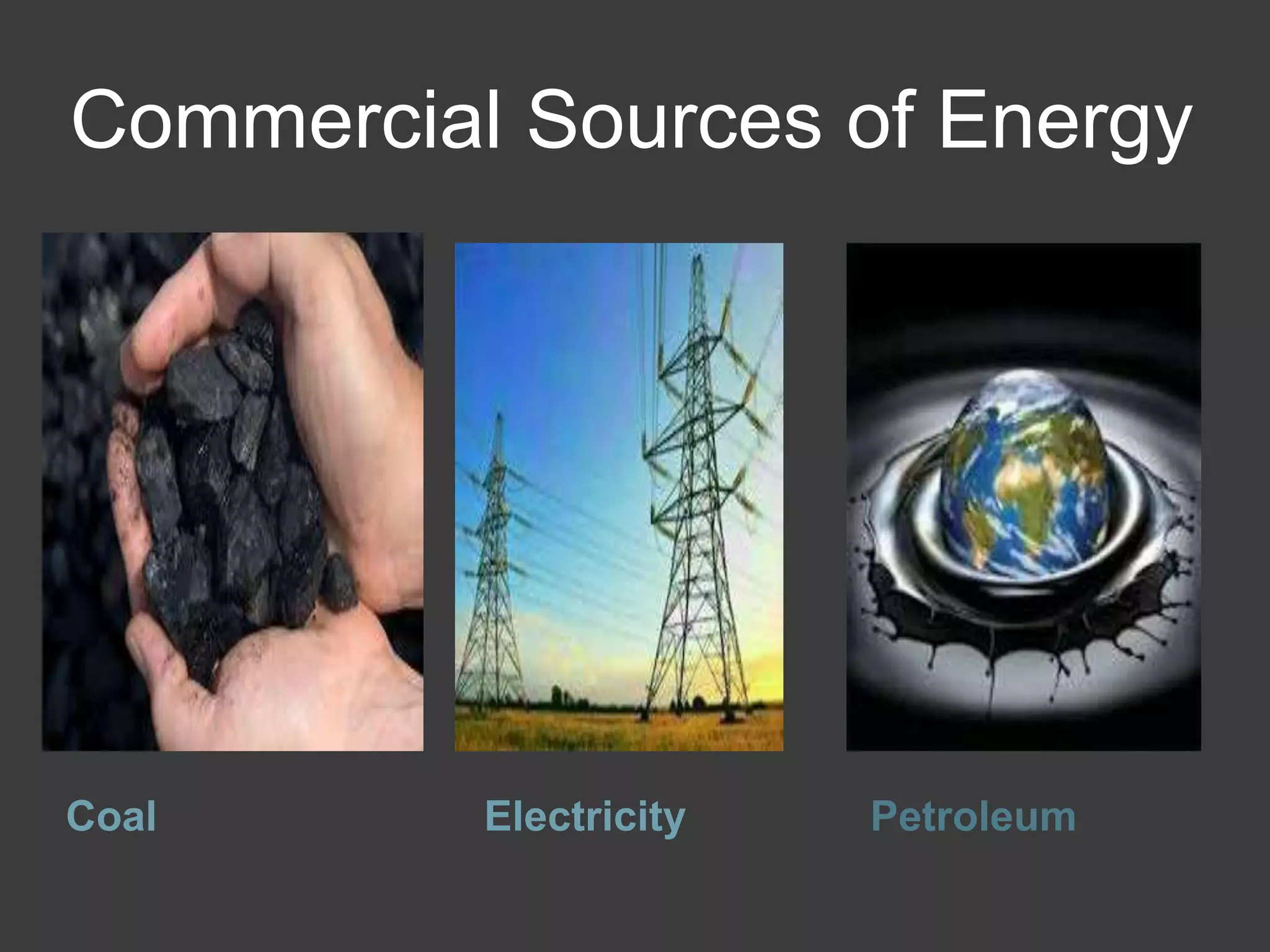 Commercial Sources of Energy
Coal Electricity Petroleum
 