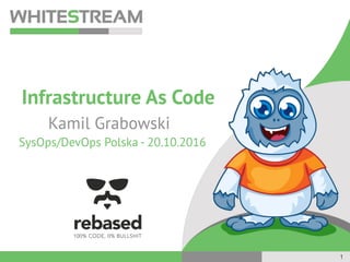 Infrastructure As Code
Kamil Grabowski
SysOps/DevOps Polska - 20.10.2016
1
 