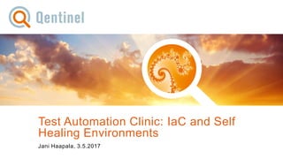 4.5.2017© Qentinel Group 1PUBLIC
Test Automation Clinic: IaC and Self
Healing Environments
Jani Haapala, 3.5.2017
 