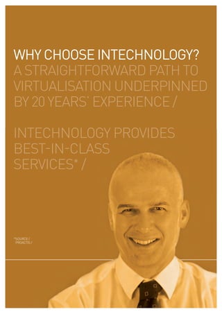 WHY CHOOSE INTECHNOLOGY?
a straightforward path to
virtualisation underpinned
by 20 years’ experience /

intechnology provides
best-in-class
services* /




*source /
 proactis /
 