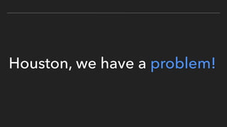 Houston, we have a problem!
 