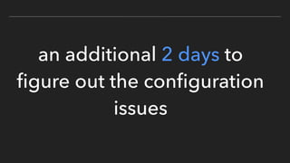 an additional 2 days to
ﬁgure out the conﬁguration
issues
 