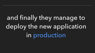 and ﬁnally they manage to
deploy the new application
in production
 