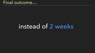 instead of 2 weeks
Final outcome…
 