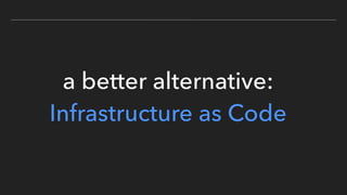 a better alternative:
Infrastructure as Code
 
