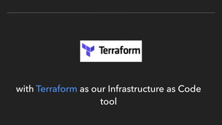 with Terraform as our Infrastructure as Code
tool
 