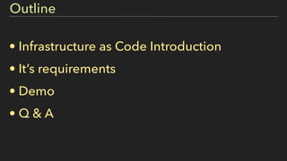 Outline
• Infrastructure as Code Introduction
• It’s requirements
• Demo
• Q & A
 