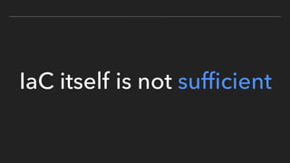 IaC itself is not sufﬁcient
 