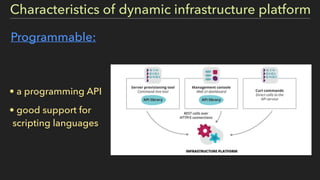 Characteristics of dynamic infrastructure platform
Programmable:
• a programming API
• good support for
scripting languages
 