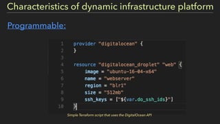 Programmable:
Simple Terraform script that uses the DigitalOcean API
Characteristics of dynamic infrastructure platform
 