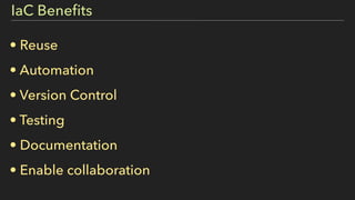 • Reuse
• Automation
• Version Control
• Testing
• Documentation
• Enable collaboration
IaC Beneﬁts
 