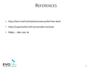 REFERENCES	
22	
•  https://learn.chef.io/modules/create-profile-from-doc#	
•  https://supermarket.chef.io/users/dev-sec/tools	
	
•  https://dev-sec.io	
	
 