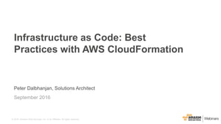 © 2016, Amazon Web Services, Inc. or its Affiliates. All rights reserved.
Peter Dalbhanjan, Solutions Architect
September 2016
Infrastructure as Code: Best
Practices with AWS CloudFormation
 