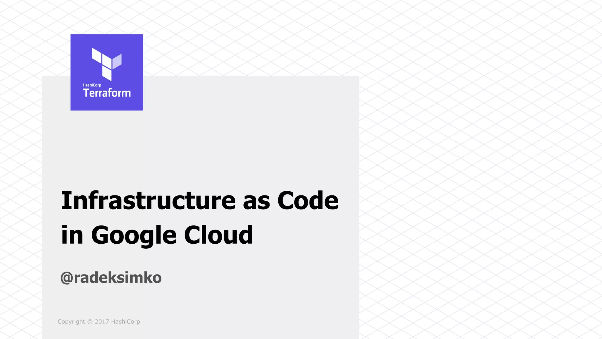 Copyright © 2017 HashiCorp
Infrastructure as Code
in Google Cloud
@radeksimko
 