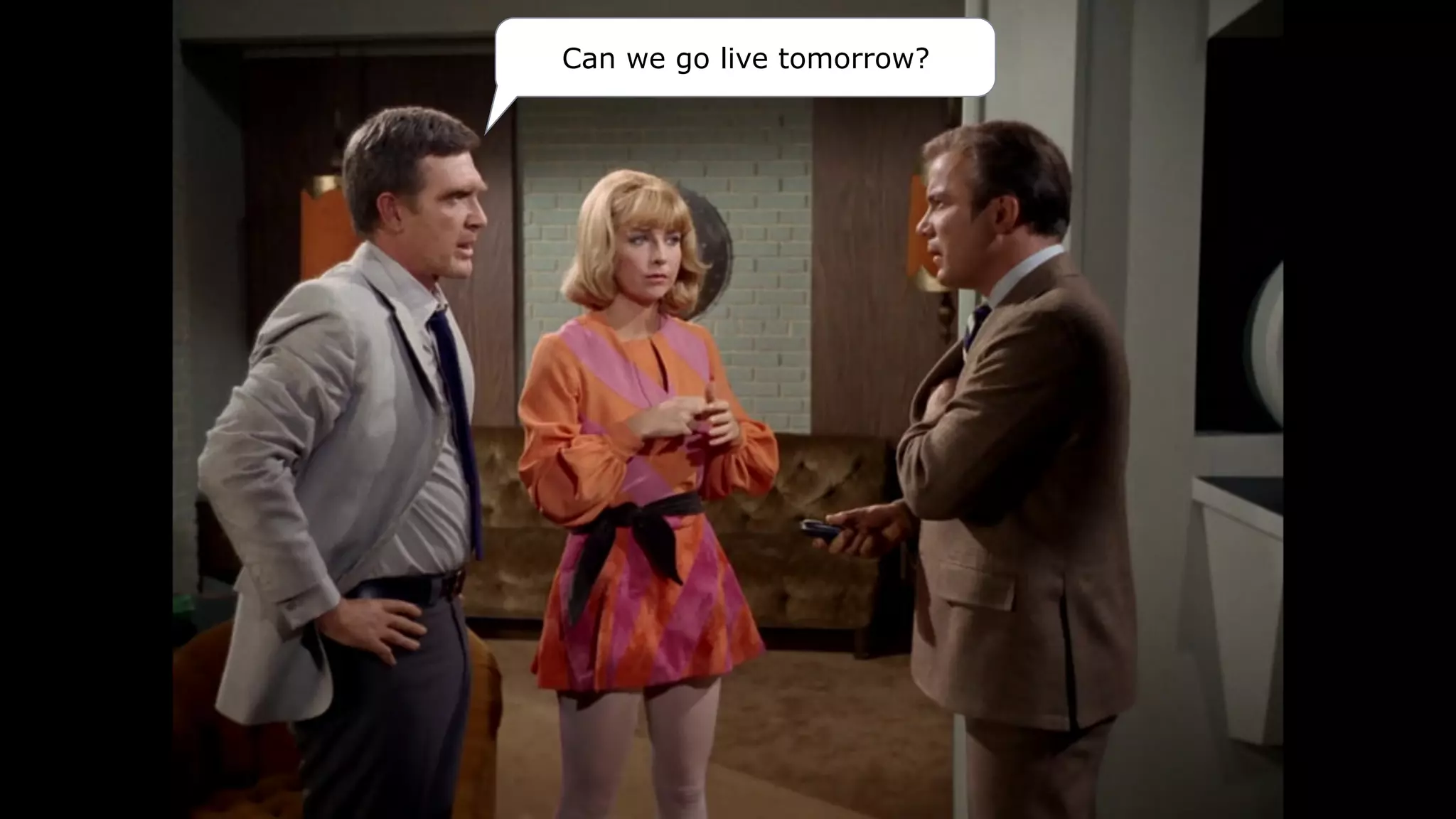 Can we go live tomorrow?
 