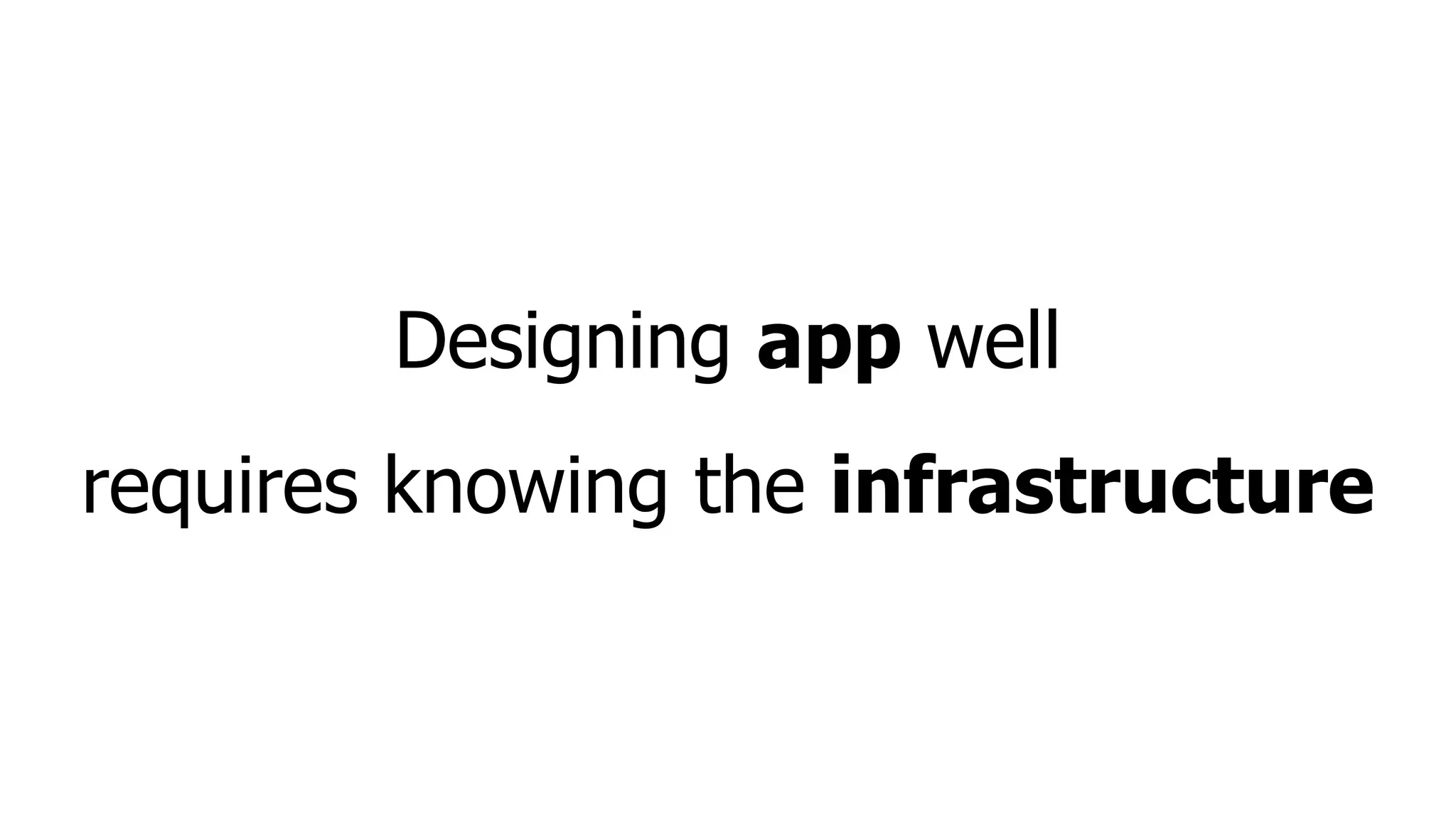 Designing app well
requires knowing the infrastructure
 