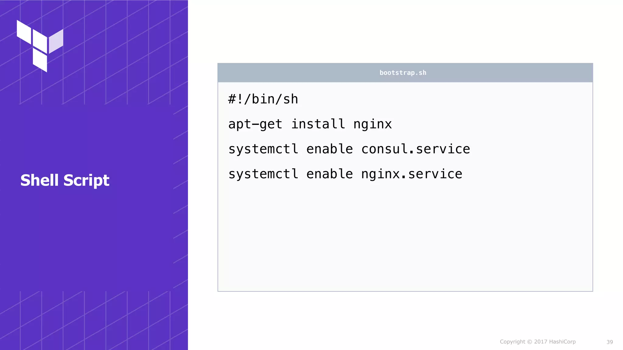 Copyright © 2017 HashiCorp
#!/bin/sh
apt-get install nginx
systemctl enable consul.service
systemctl enable nginx.service
bootstrap.sh
39
Shell Script
 