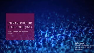 INFRASTRUCTUR
E-AS-CODE (IAC)
USING TERRAFORM (BEGINNER
EDITION)
Adin Ermie
Cloud Solution Architect
(Azure Apps & Infra)
Microsoft
 