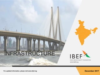 For updated information, please visit www.ibef.org December 2017
INFRASTRUCTURE
 