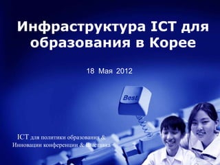 Инфраструктура ICT для
  образования в Корее
                        18 Мая 2012




 ICT для политики образования &
Инновации конференции & Выставка
 