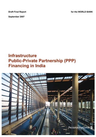 Draft Final Report

for the WORLD BANK

September 2007

Infrastructure
Public-Private Partnership (PPP)
Financing in India

pwc

 