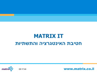 MATRIX IT חטיבת האינטגרציה והתשתיות www.matrix.co.il 02:12:08 