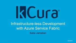 6/7/2016© kCura LLC. All rights reserved.
Infrastructure-less Development
with Azure Service Fabric
Saba Jamalian
 