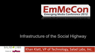 Infrastructure of the Social Highway


Creators of
                 Khan Klatt, VP of Technology, Salad Labs, Inc.
 