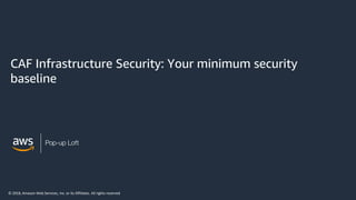 © 2018, Amazon Web Services, Inc. or its Affiliates. All rights reserved
CAF Infrastructure Security: Your minimum security
baseline
 