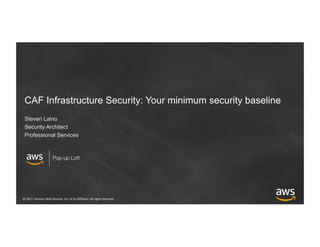 ©	2017,	Amazon	Web	Services,	Inc.	or	its	Affiliates.	All	rights	reserved
Pop-up Loft
CAF Infrastructure Security: Your minimum security baseline
Steven Laino
Security Architect
Professional Services
 