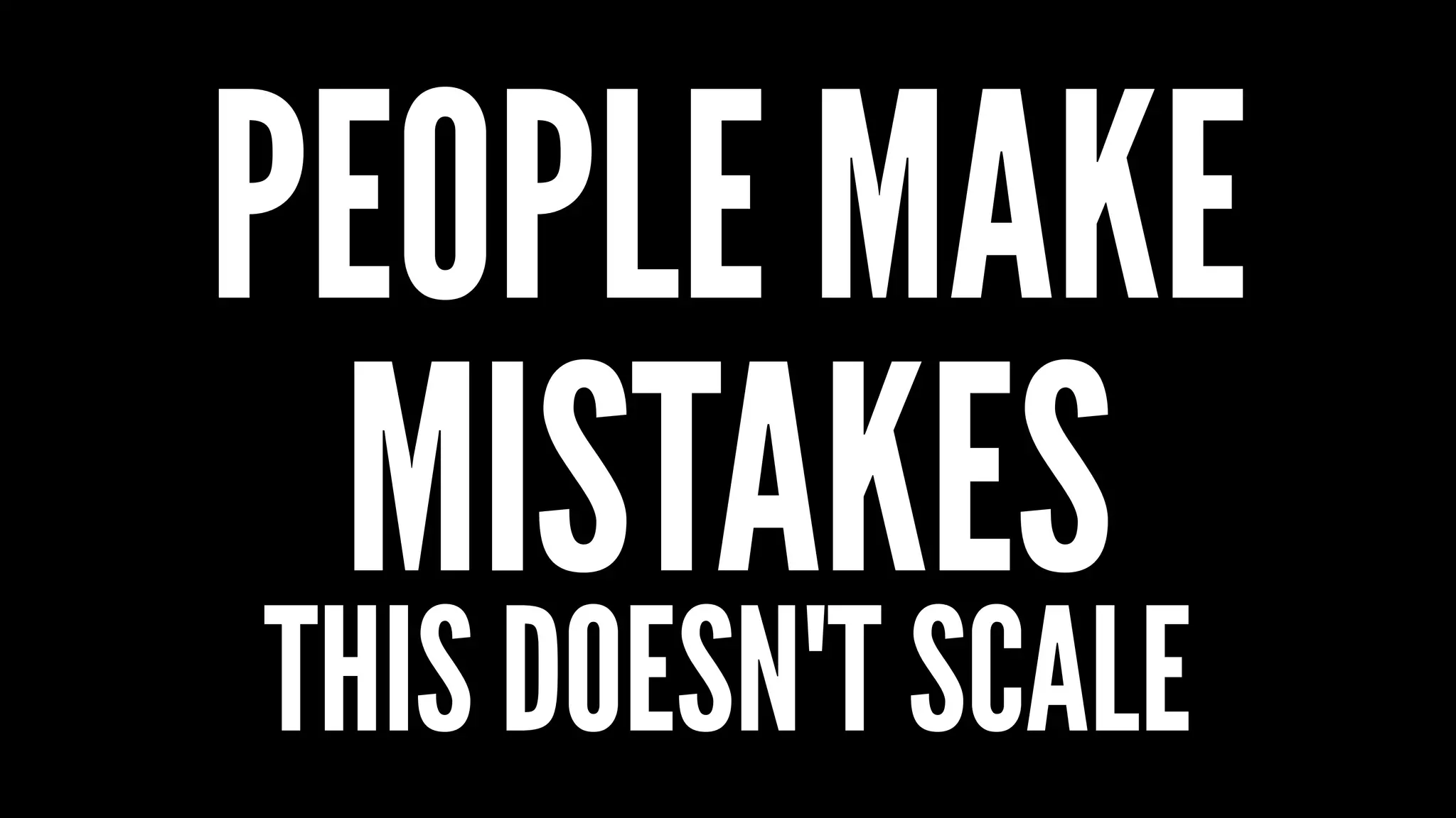PEOPLE MAKE
MISTAKES
THIS DOESN'T SCALE
 