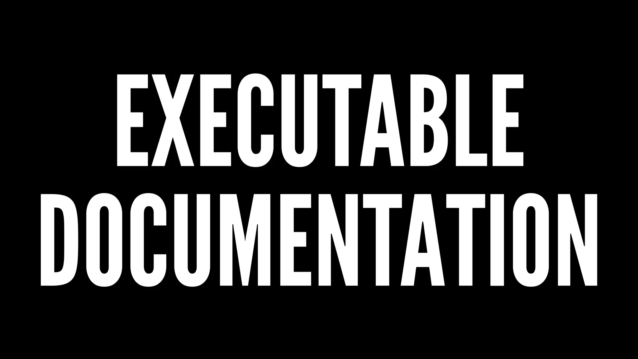 EXECUTABLE
DOCUMENTATION
 