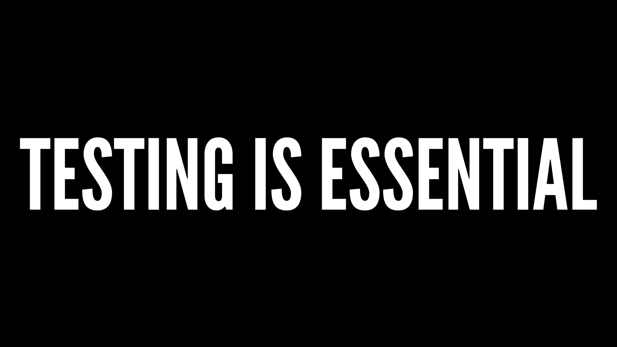 TESTING IS ESSENTIAL
 