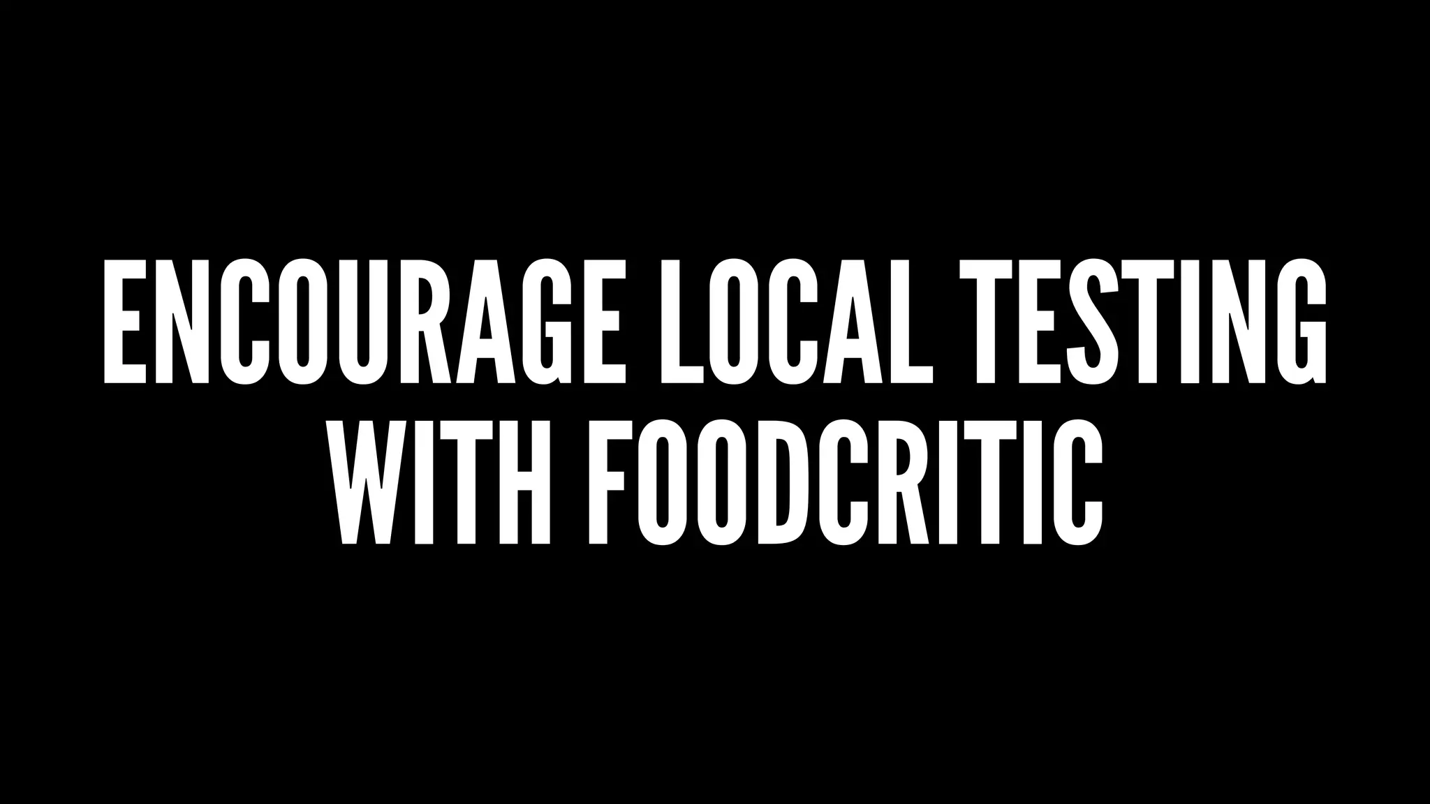 ENCOURAGE LOCAL TESTING
WITH FOODCRITIC
 