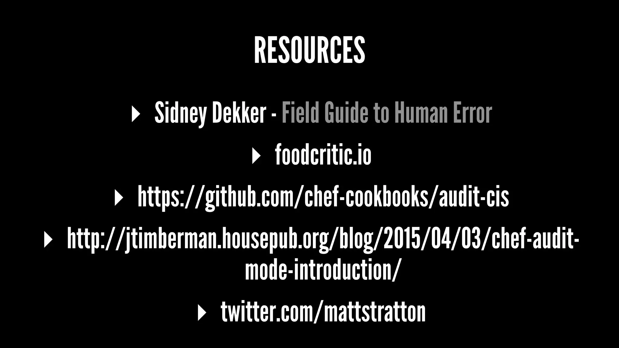 RESOURCES
▸ Sidney Dekker - Field Guide to Human Error
▸ foodcritic.io
▸ https://github.com/chef-cookbooks/audit-cis
▸ http://jtimberman.housepub.org/blog/2015/04/03/chef-audit-
mode-introduction/
▸ twitter.com/mattstratton
 