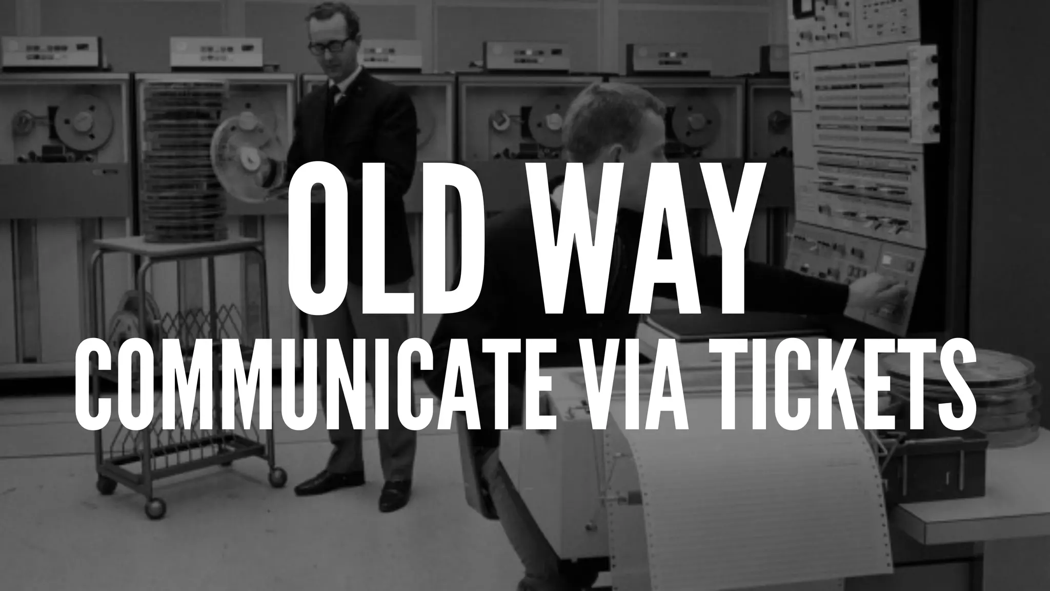 OLD WAY
COMMUNICATE VIA TICKETS
 