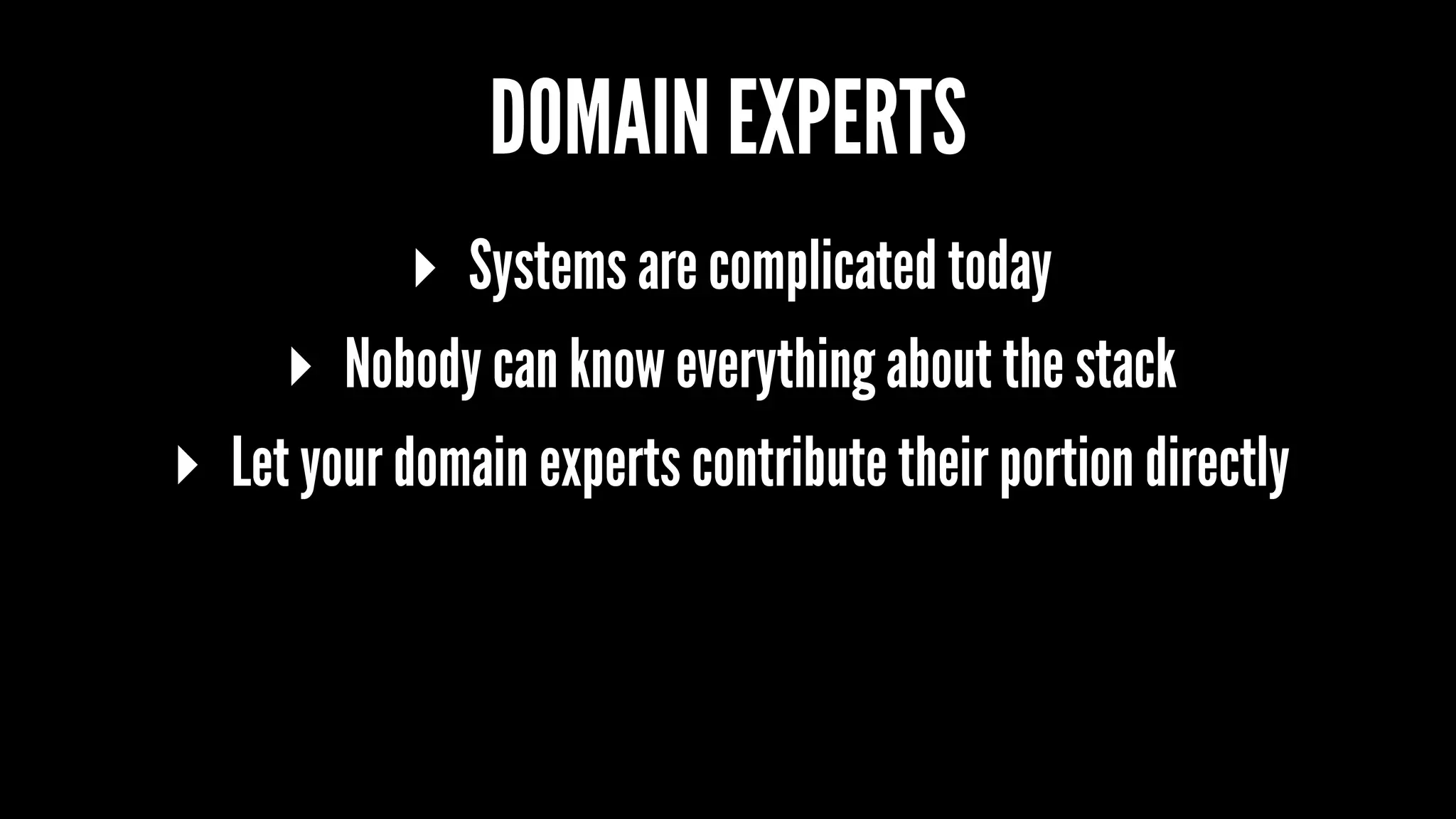 DOMAIN EXPERTS
▸ Systems are complicated today
▸ Nobody can know everything about the stack
▸ Let your domain experts contribute their portion directly
 