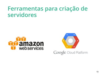 Ferramentas para criação de
servidores
10
 