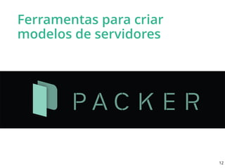 Ferramentas para criar
modelos de servidores
12
 