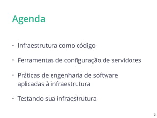 Agenda
• Infraestrutura como código
• Ferramentas de conﬁguração de servidores
• Práticas de engenharia de software
aplicadas à infraestrutura
• Testando sua infraestrutura
2
 