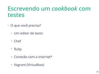 Escrevendo um cookbook com
testes
• O que você precisa?
• Um editor de texto
• Chef
• Ruby
• Conexão com a internet*
• Vagrant (Virtualbox)
25
 