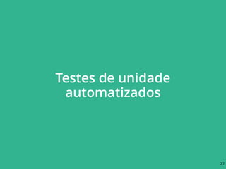 Testes de unidade
automatizados
27
 