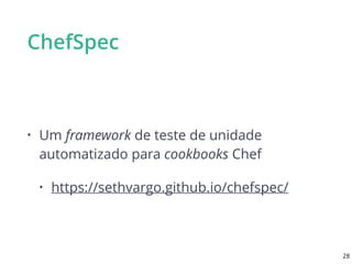 ChefSpec
• Um framework de teste de unidade
automatizado para cookbooks Chef
• https://sethvargo.github.io/chefspec/
28
 