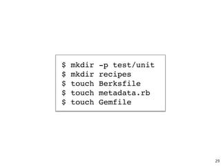 $ mkdir -p test/unit
$ mkdir recipes
$ touch Berksfile
$ touch metadata.rb
$ touch Gemfile
29
 