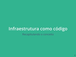 Infraestrutura como código
Recapitulando o conceito
3
 