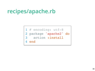 recipes/apache.rb
1 # encoding: utf-8
2 package 'apache2' do
3 action :install
4 end
38
 