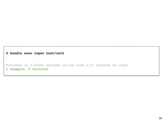 $ bundle exec rspec test/unit
.
Finished in 0.82665 seconds (files took 2.57 seconds to load)
1 example, 0 failures
39
 