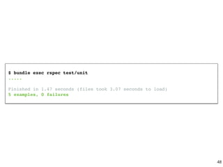 $ bundle exec rspec test/unit
.....
Finished in 1.47 seconds (files took 3.07 seconds to load)
5 examples, 0 failures
48
 