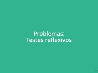 Problemas: 
Testes reﬂexivos
52
 