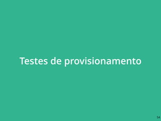 Testes de provisionamento
54
 